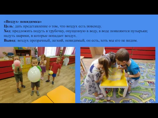 «Воздух- невидимка» Цель: дать представление о том, что воздух есть повсюду. Ход: