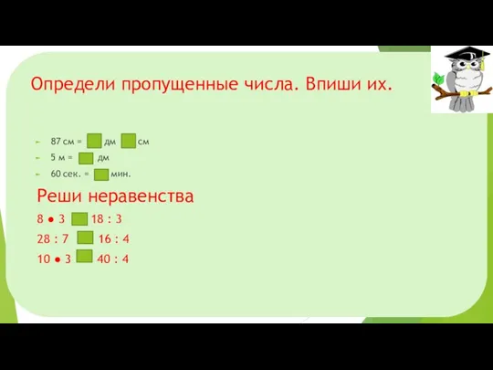 Определи пропущенные числа. Впиши их. 87 см = дм см 5 м