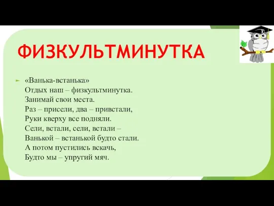 ФИЗКУЛЬТМИНУТКА «Ванька-встанька» Отдых наш – физкультминутка. Занимай свои места. Раз – присели,