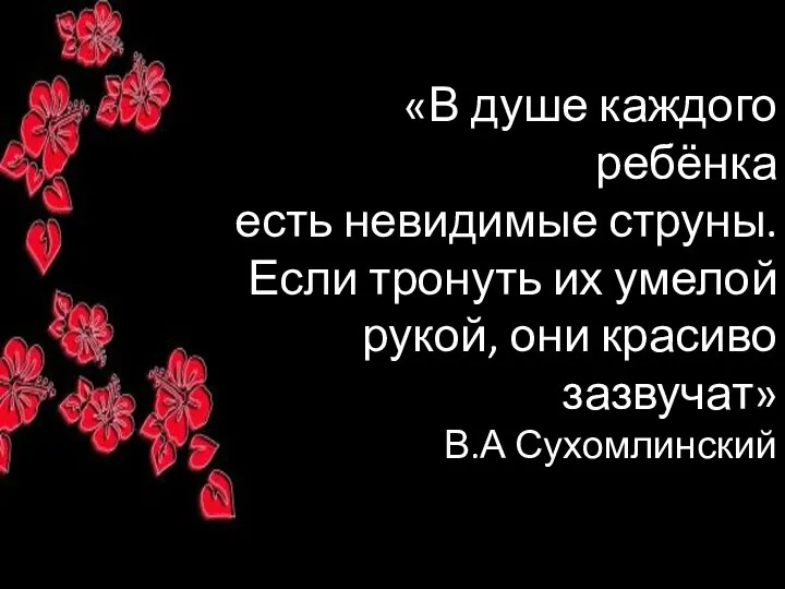 «В душе каждого ребёнка есть невидимые струны. Если тронуть их умелой рукой,