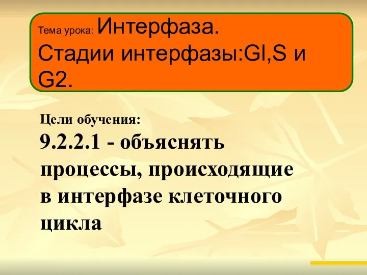 Тема урока: Интерфаза. Стадии интерфазы:Gl,S и G2. Цели обучения: 9.2.2.1 - объяснять