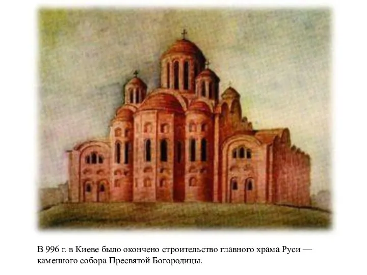 В 996 г. в Киеве было окончено строительство главного храма Руси — каменного собора Пресвятой Богородицы.