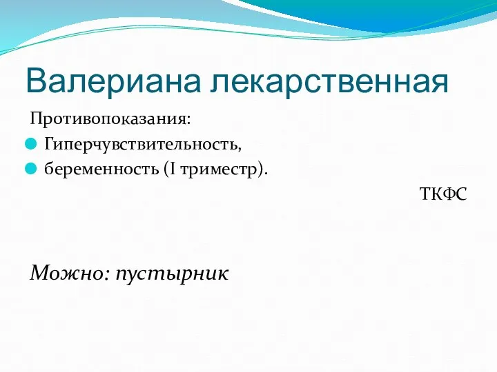 Валериана лекарственная Противопоказания: Гиперчувствительность, беременность (I триместр). ТКФС Можно: пустырник