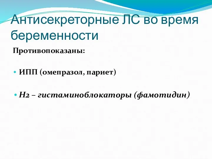 Антисекреторные ЛС во время беременности Противопоказаны: ИПП (омепразол, париет) Н2 – гистаминоблокаторы (фамотидин)