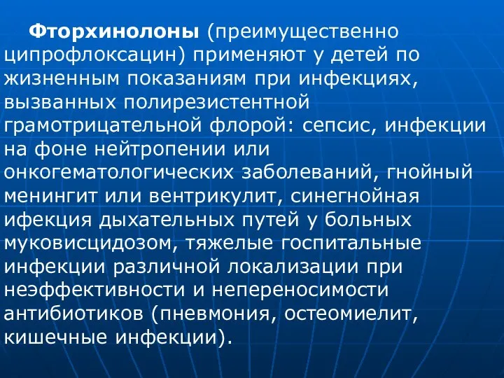 Фторхинолоны (преимущественно ципрофлоксацин) применяют у детей по жизненным показаниям при инфекциях, вызванных