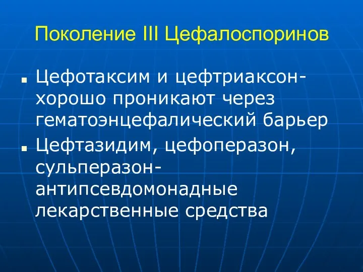 Поколение III Цефалоспоринов Цефотаксим и цефтриаксон-хорошо проникают через гематоэнцефалический барьер Цефтазидим, цефоперазон, сульперазон-антипсевдомонадные лекарственные средства