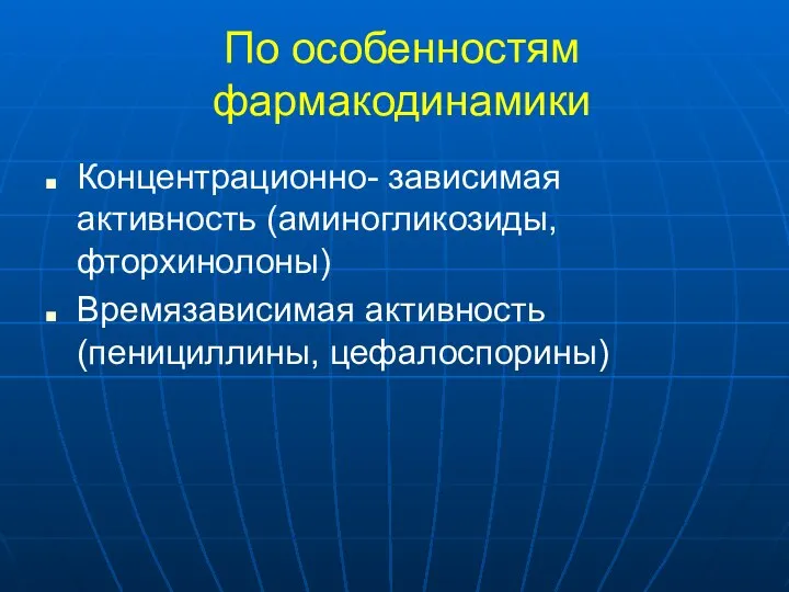 По особенностям фармакодинамики Концентрационно- зависимая активность (аминогликозиды, фторхинолоны) Времязависимая активность (пенициллины, цефалоспорины)