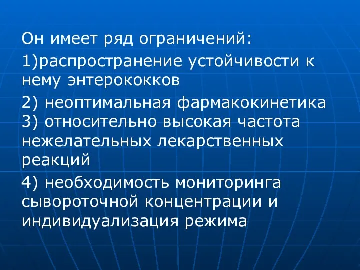 Он имеет ряд ограничений: 1)распространение устойчивости к нему энтерококков 2) неоптимальная фармакокинетика