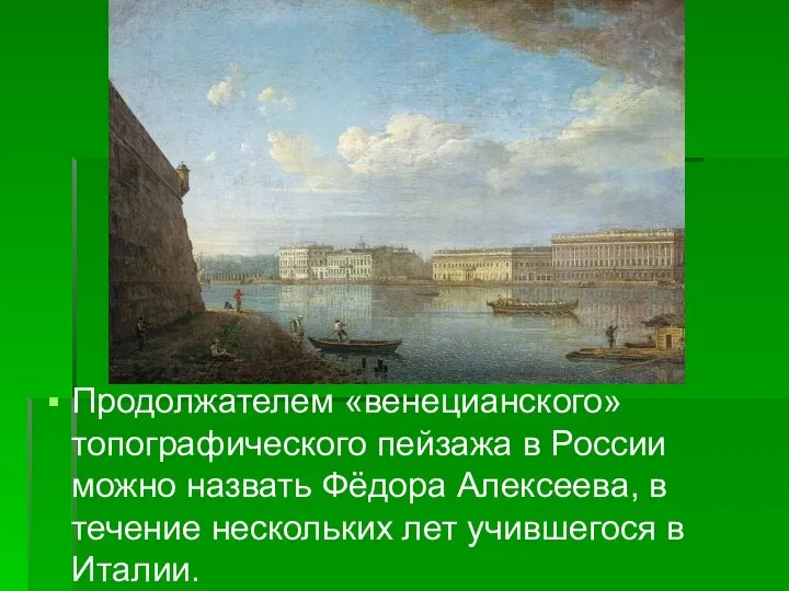 Продолжателем «венецианского» топографического пейзажа в России можно назвать Фёдора Алексеева, в течение