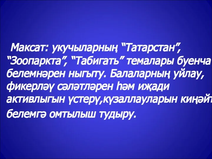 Максат: укучыларның “Татарстан”, “Зоопаркта”, “Табигать” темалары буенча белемнәрен ныгыту. Балаларның уйлау, фикерләү