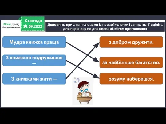 19.09.2022 Сьогодні Доповніть прислів’я словами із правої колонки і запишіть. Поділіть для