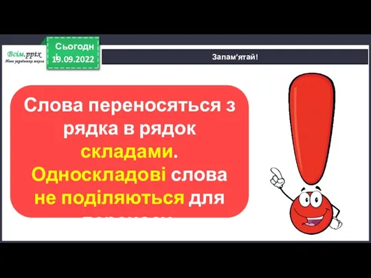 19.09.2022 Сьогодні Запам’ятай! Слова переносяться з рядка в рядок складами. Односкладові слова не поділяються для переносу.