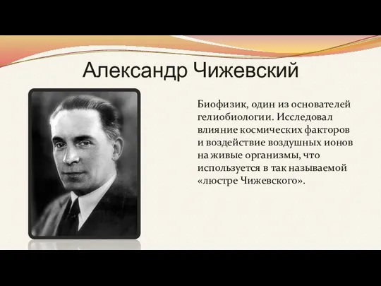 Александр Чижевский Биофизик, один из основателей гелиобиологии. Исследовал влияние космических факторов и