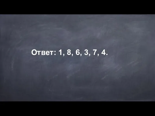 Ответ: 1, 8, 6, 3, 7, 4.