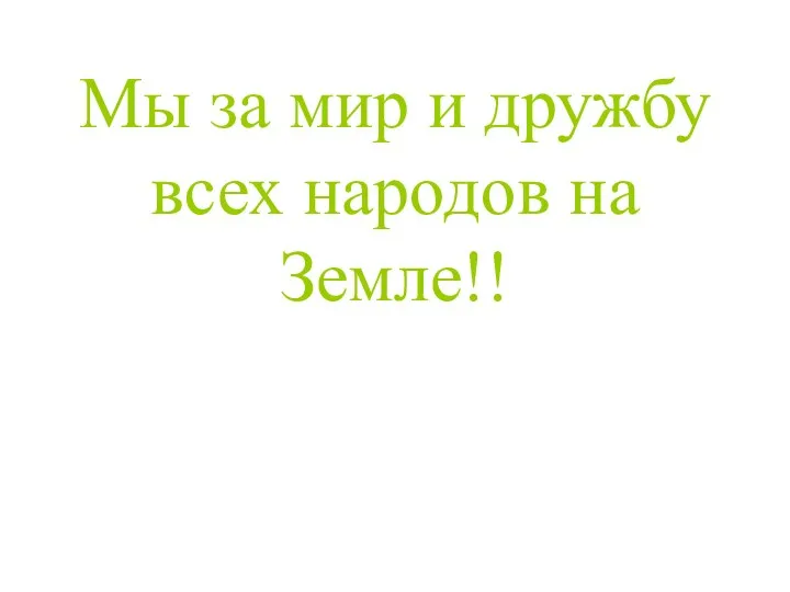 Мы за мир и дружбу всех народов на Земле!!