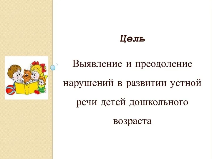 Цель Выявление и преодоление нарушений в развитии устной речи детей дошкольного возраста