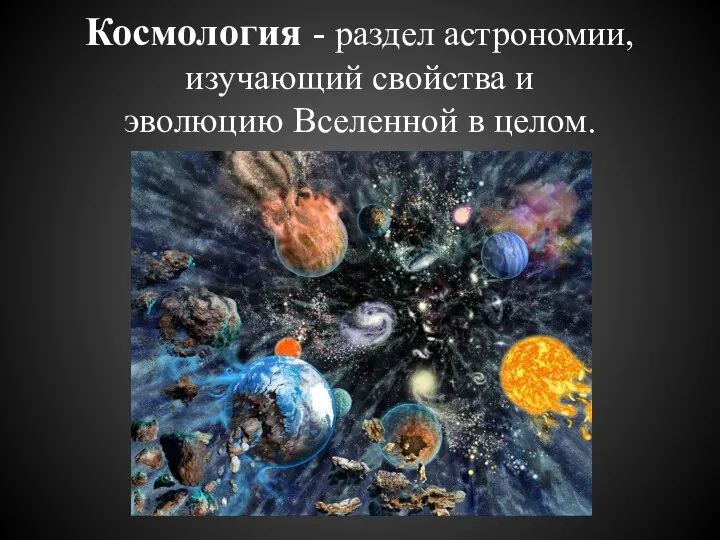 Космология - раздел астрономии, изучающий свойства и эволюцию Вселенной в целом.