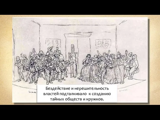 Бездействие и нерешительность властей подталкивало к созданию тайных обществ и кружков.