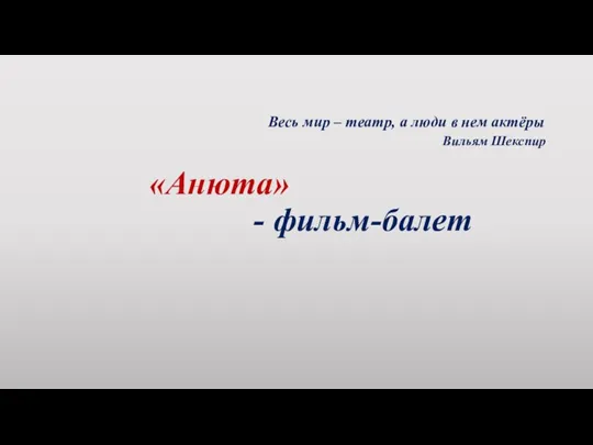 Весь мир – театр, а люди в нем актёры Вильям Шекспир «Анюта» - фильм-балет