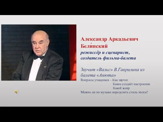 Александр Аркадьевич Бели́нский режиссёр и сценарист, создатель фильма-балета Звучит «Вальс» В.Гаврилина из