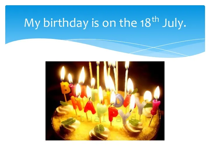 My birthday is on the 18th July.