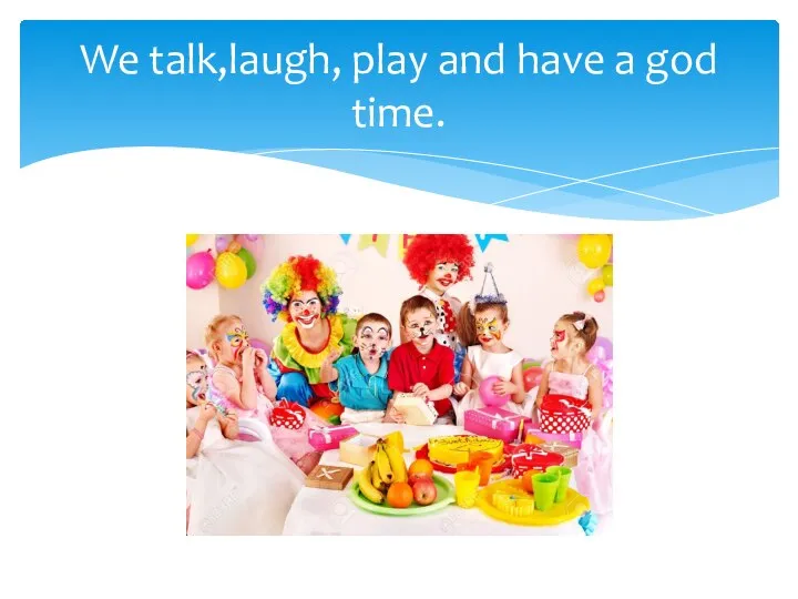 We talk,laugh, play and have a god time.