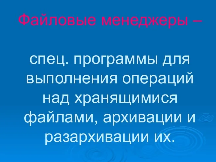 Файловые менеджеры – спец. программы для выполнения операций над хранящимися файлами, архивации и разархивации их.