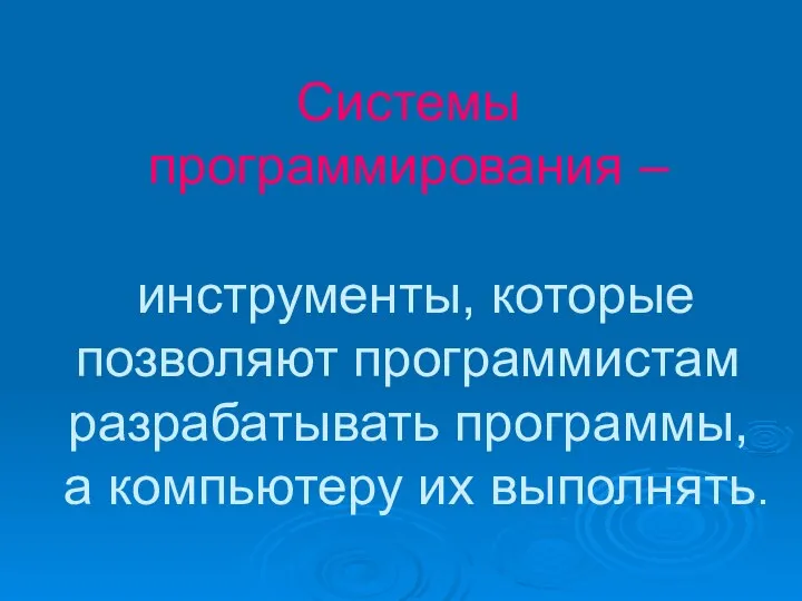 Системы программирования – инструменты, которые позволяют программистам разрабатывать программы, а компьютеру их выполнять.