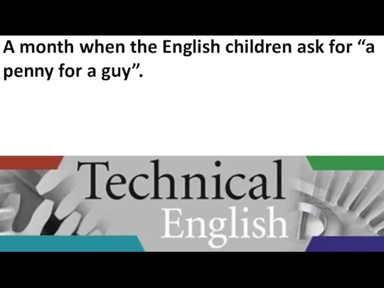 A month when the English children ask for “a penny for a guy”.