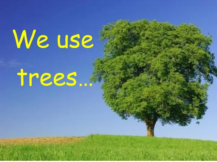 We use trees…