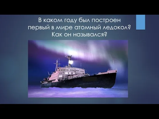 В каком году был построен первый в мире атомный ледокол? Как он назывался?