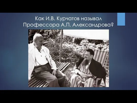 Как И.В. Курчатов называл Профессора А.П. Александрова?