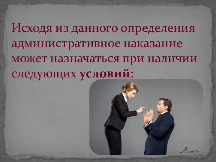 Исходя из данного определения административное наказание может назначаться при наличии следующих условий: