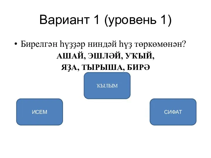 Вариант 1 (уровень 1) Бирелгән һүҙҙәр ниндәй һүҙ төркөмөнән? АШАЙ, ЭШЛӘЙ, УҠЫЙ,