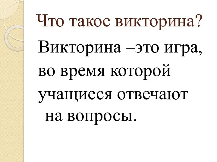 Что такое викторина? Викторина –это игра, во время которой учащиеся отвечают на вопросы.