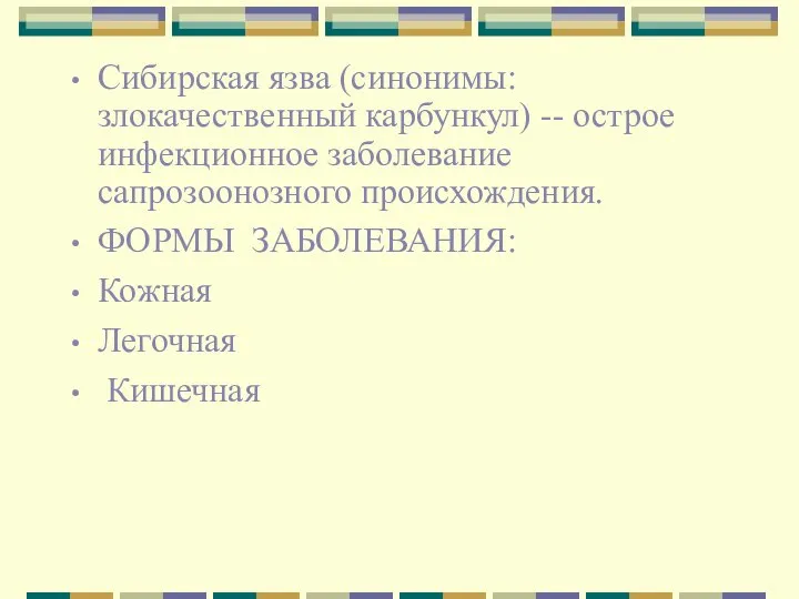 Сибирская язва (синонимы: злокачественный карбункул) -- острое инфекционное заболевание сапрозоонозного происхождения. ФОРМЫ ЗАБОЛЕВАНИЯ: Кожная Легочная Кишечная