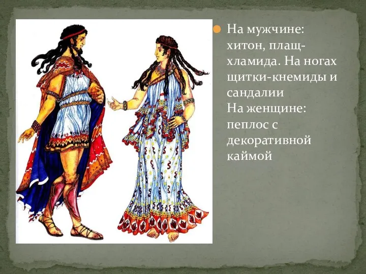 На мужчине: хитон, плащ-хламида. На ногах щитки-кнемиды и сандалии На женщине: пеплос с декоративной каймой