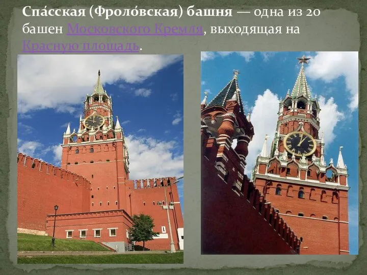 Спа́сская (Фроло́вская) башня — одна из 20 башен Московского Кремля, выходящая на Красную площадь.