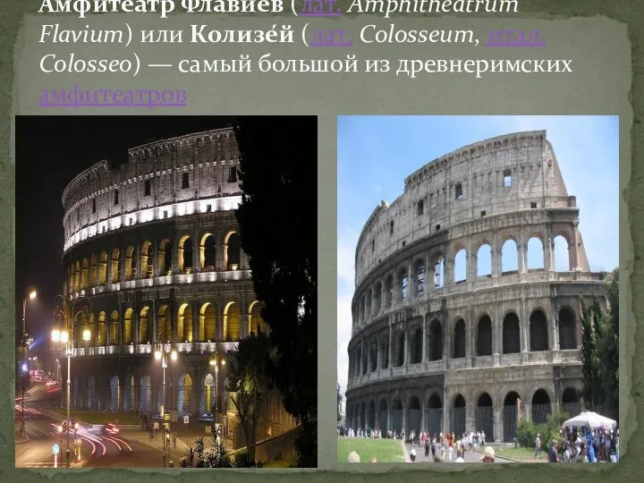 Амфитеатр Флавиев (лат. Amphitheatrum Flavium) или Колизе́й (лат. Colosseum, итал. Colosseo) —