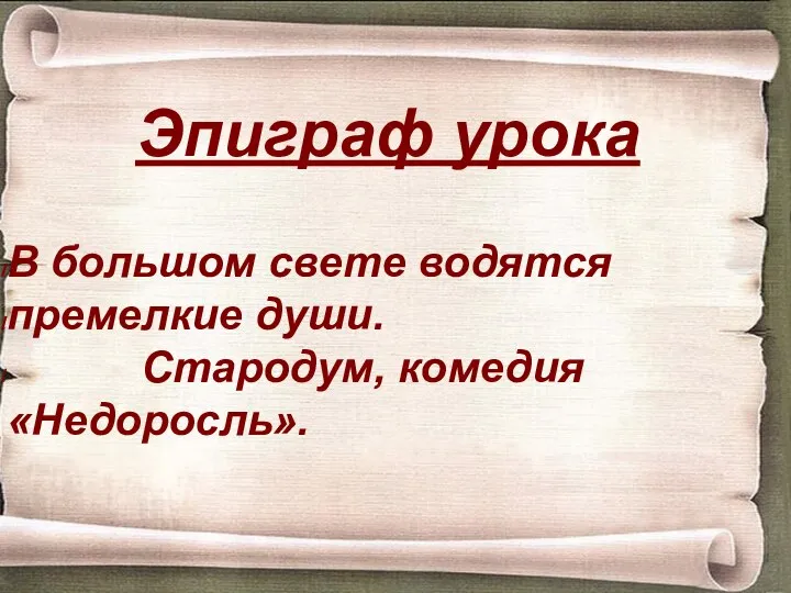 Эпиграф урока В большом свете водятся премелкие души. Стародум, комедия «Недоросль».