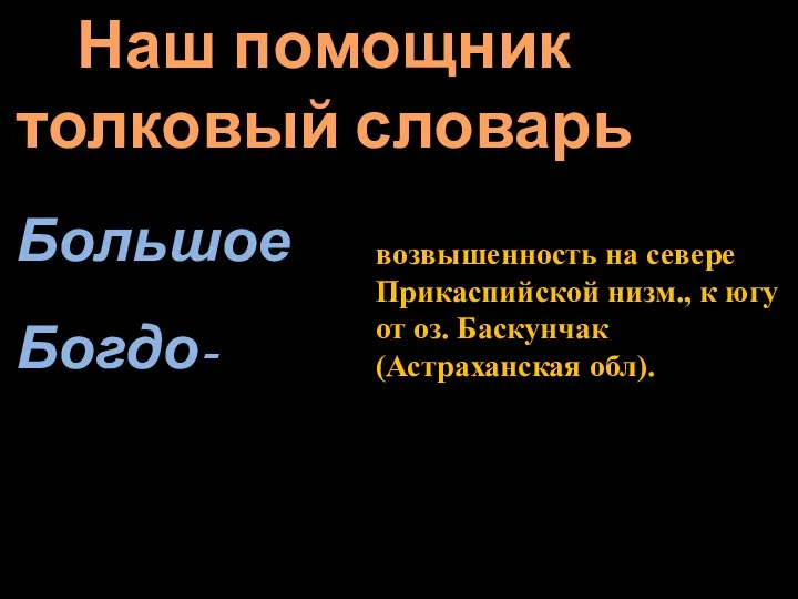 Наш помощник толковый словарь Большое Богдо- возвышенность на севере Прикаспийской низм., к