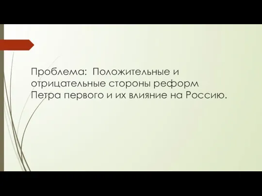 Проблема: Положительные и отрицательные стороны реформ Петра первого и их влияние на Россию.