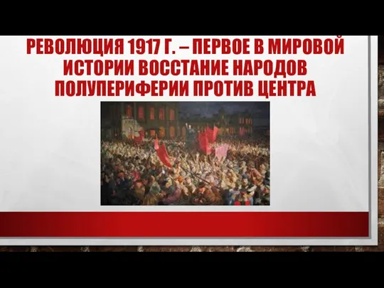 РЕВОЛЮЦИЯ 1917 Г. – ПЕРВОЕ В МИРОВОЙ ИСТОРИИ ВОССТАНИЕ НАРОДОВ ПОЛУПЕРИФЕРИИ ПРОТИВ ЦЕНТРА