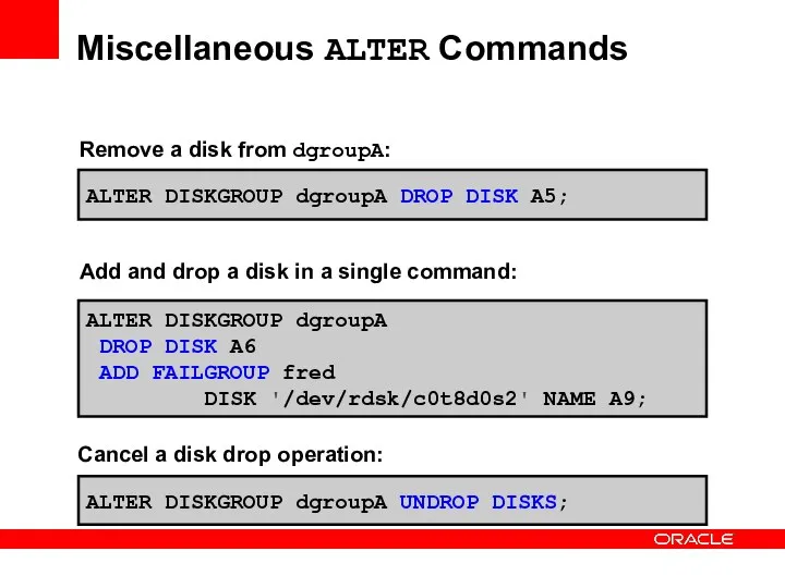 Miscellaneous ALTER Commands ALTER DISKGROUP dgroupA DROP DISK A5; ALTER DISKGROUP dgroupA