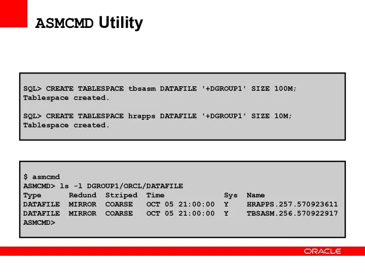 ASMCMD Utility $ asmcmd ASMCMD> ls -l DGROUP1/ORCL/DATAFILE Type Redund Striped Time