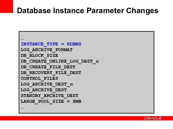 Database Instance Parameter Changes … INSTANCE_TYPE = RDBMS LOG_ARCHIVE_FORMAT DB_BLOCK_SIZE DB_CREATE_ONLINE_LOG_DEST_n DB_CREATE_FILE_DEST