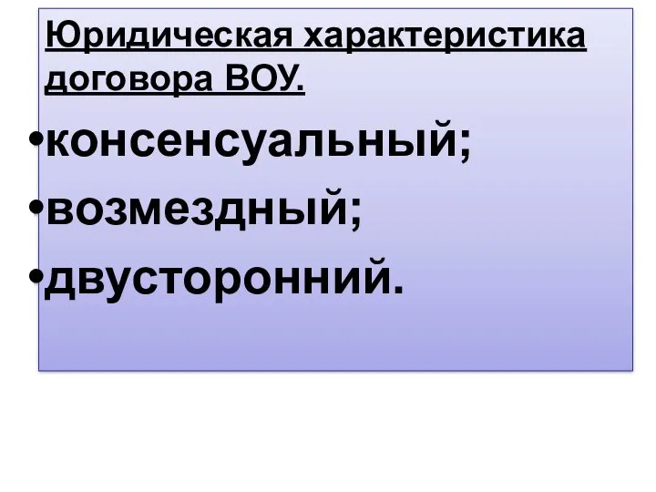 Юридическая характеристика договора ВОУ. консенсуальный; возмездный; двусторонний.