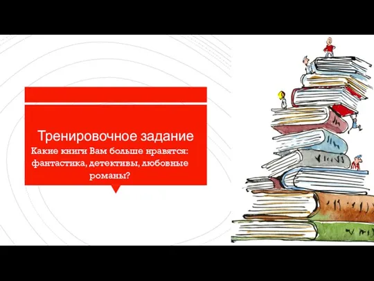 Тренировочное задание Какие книги Вам больше нравятся: фантастика, детективы, любовные романы?