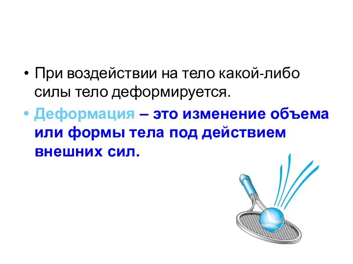 При воздействии на тело какой-либо силы тело деформируется. Деформация – это изменение