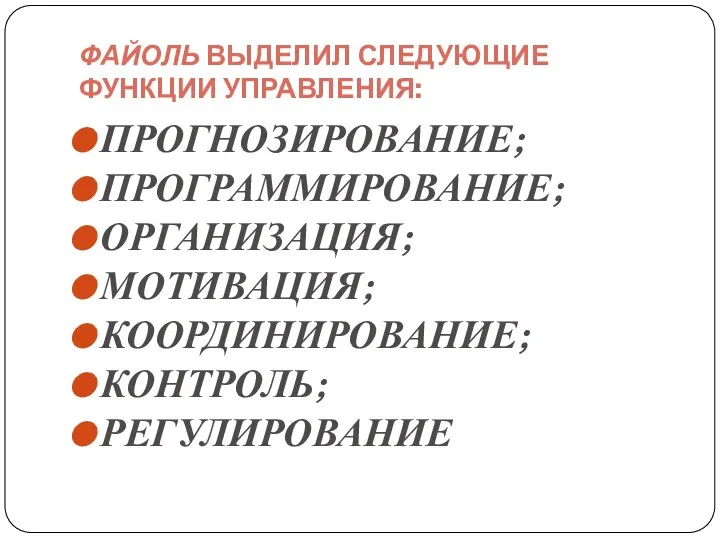 ФАЙОЛЬ ВЫДЕЛИЛ СЛЕДУЮЩИЕ ФУНКЦИИ УПРАВЛЕНИЯ: ПРОГНОЗИРОВАНИЕ; ПРОГРАММИРОВАНИЕ; ОРГАНИЗАЦИЯ; МОТИВАЦИЯ; КООРДИНИРОВАНИЕ; КОНТРОЛЬ; РЕГУЛИРОВАНИЕ